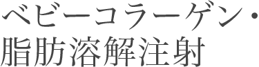 ベビーコラーゲン・脂肪溶解注射